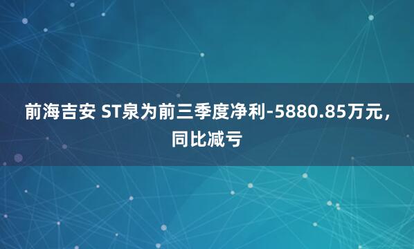 前海吉安 ST泉为前三季度净利-5880.85万元，同比减亏
